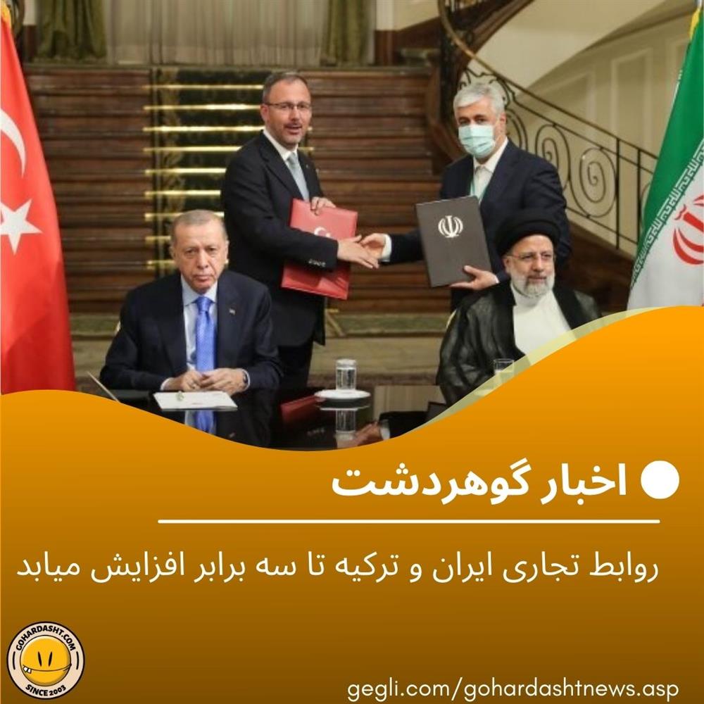 روابط تجاری ایران و ترکیه تا سه برابر افزایش میابد